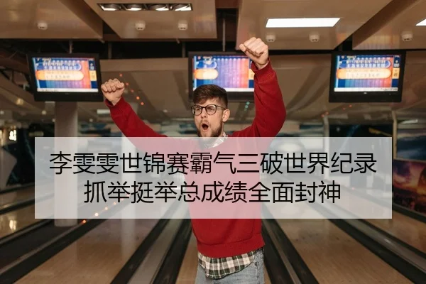 李雯雯世锦赛霸气三破世界纪录 抓举挺举总成绩全面封神